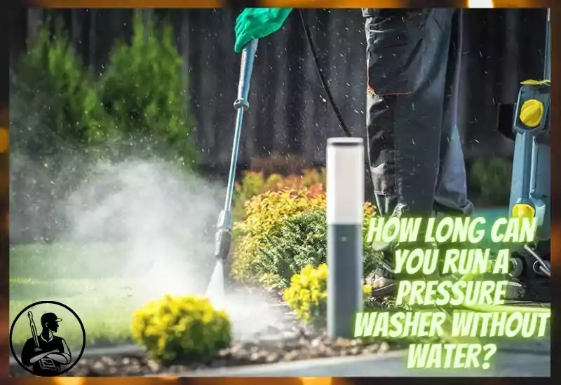 How long can you run a pressure washer without water