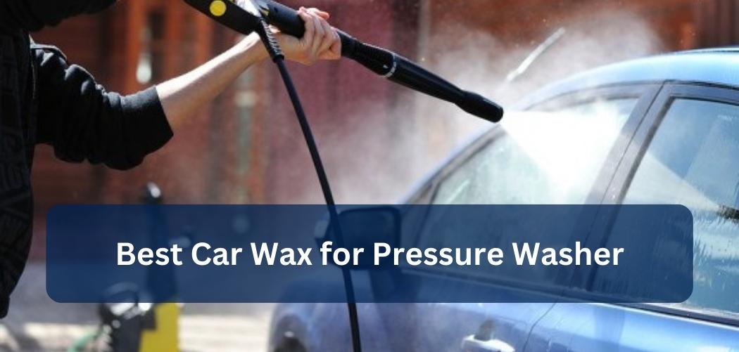 Best Car Wax for Pressure Washer