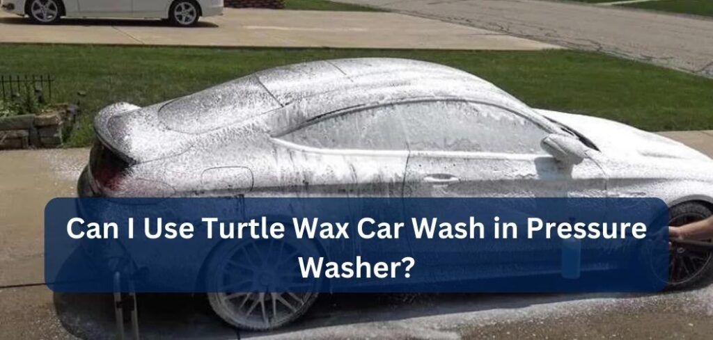 Can I Use Turtle Wax Car Wash in Pressure Washer