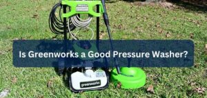 Is Greenworks a Good Pressure Washer