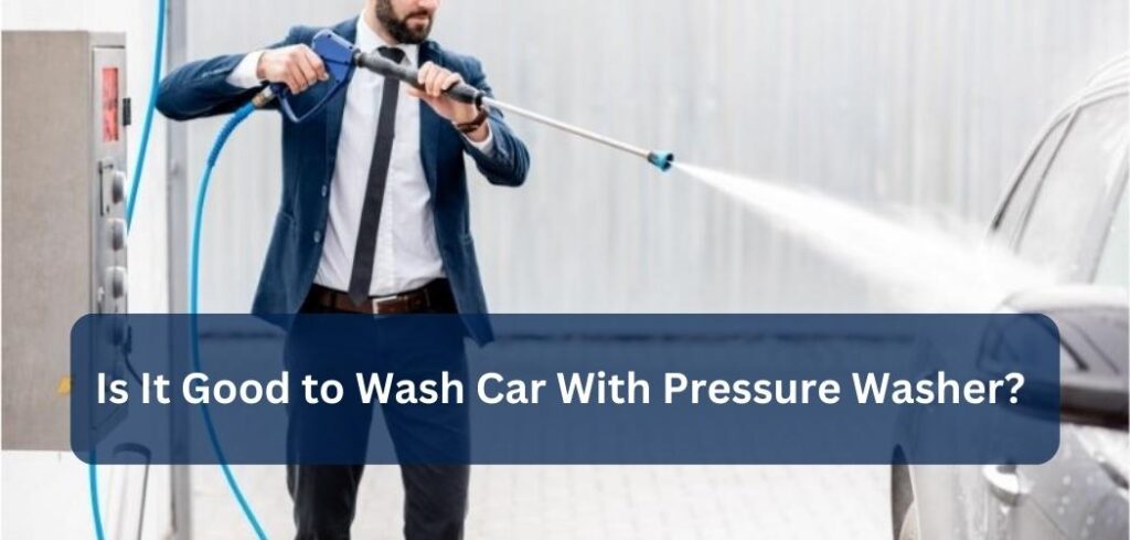 Is It Good to Wash Car With Pressure Washer